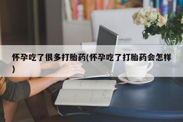 打胎药大月份用联系微信怀孕吃了很多打胎药(怀孕吃了打胎药会怎样)