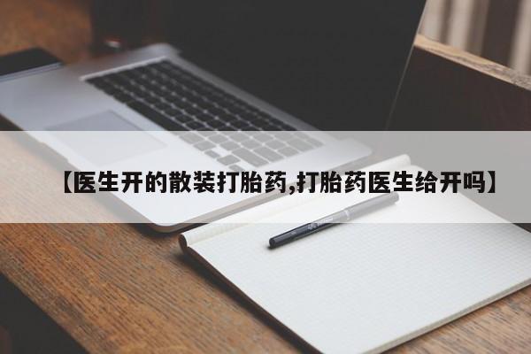 打胎药大月份用联系微信【医生开的散装打胎药,打胎药医生给开吗】
