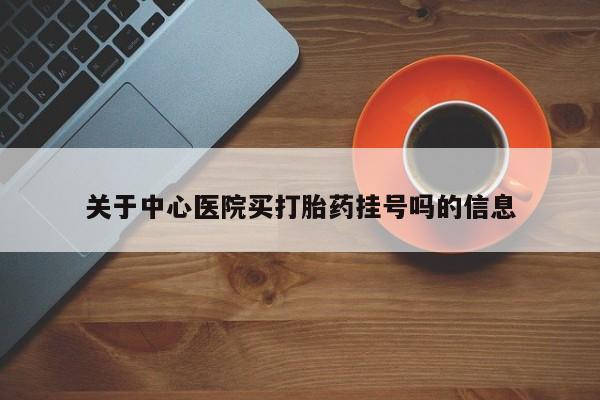 打胎药大月份用联系微信关于中心医院买打胎药挂号吗的信息