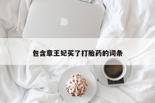 打胎药大月份用联系微信包含章王妃买了打胎药的词条