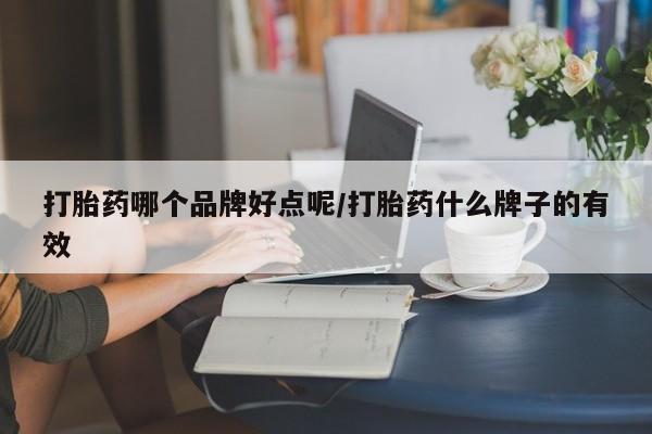 打胎药大月份用联系微信打胎药哪个品牌好点呢/打胎药什么牌子的有效