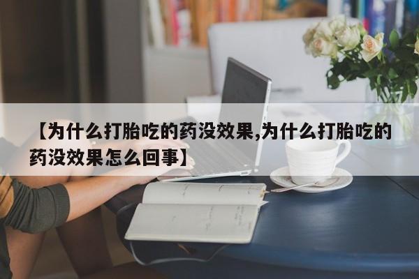 打胎药大月份用联系微信【为什么打胎吃的药没效果,为什么打胎吃的药没效果怎么回事】