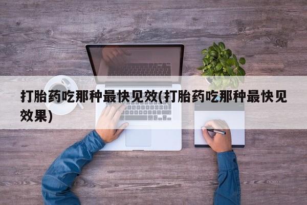 打胎药大月份用联系微信打胎药吃那种最快见效(打胎药吃那种最快见效果)