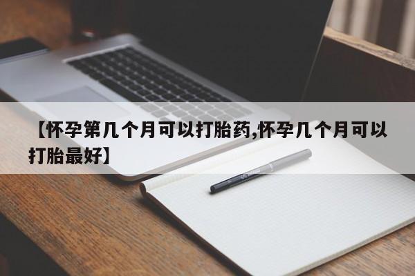 打胎药大月份用联系微信【怀孕第几个月可以打胎药,怀孕几个月可以打胎最好】