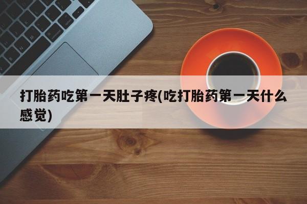打胎药大月份用联系微信打胎药吃第一天肚子疼(吃打胎药第一天什么感觉)