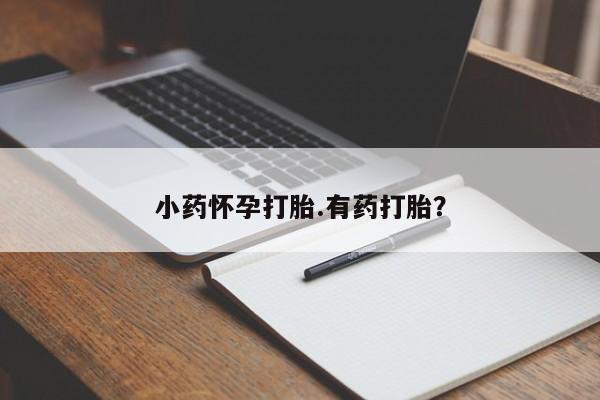 打胎药大月份用联系微信小药怀孕打胎.有药打胎？