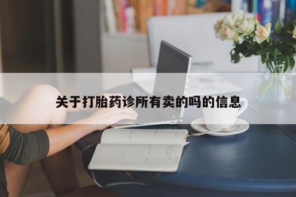 打胎药大月份用联系微信关于打胎药诊所有卖的吗的信息