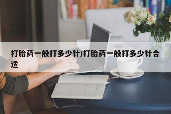 打胎药大月份用联系微信打胎药一般打多少针/打胎药一般打多少针合适