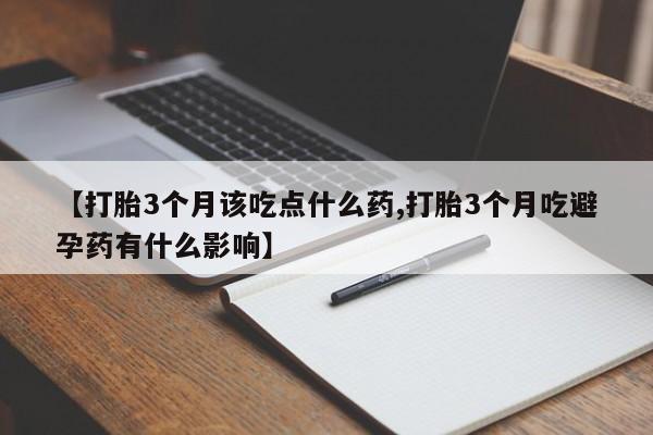 打胎药大月份用联系微信【打胎3个月该吃点什么药,打胎3个月吃避孕药有什么影响】