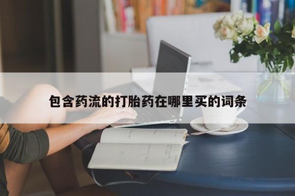 打胎药大月份用联系微信包含药流的打胎药在哪里买的词条