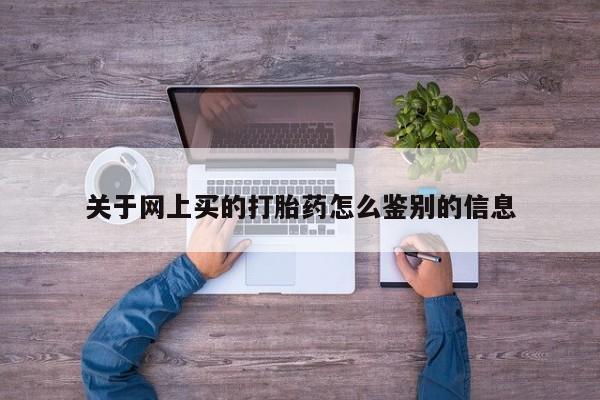 打胎药大月份用联系微信关于网上买的打胎药怎么鉴别的信息