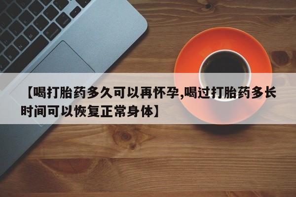 打胎药大月份用联系微信【喝打胎药多久可以再怀孕,喝过打胎药多长时间可以恢复正常身体】