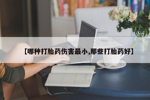 打胎药大月份用联系微信【哪种打胎药伤害最小,那些打胎药好】