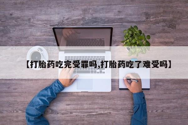 打胎药大月份用联系微信【打胎药吃完受罪吗,打胎药吃了难受吗】