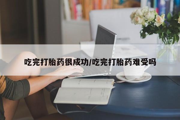 打胎药大月份用联系微信吃完打胎药很成功/吃完打胎药难受吗