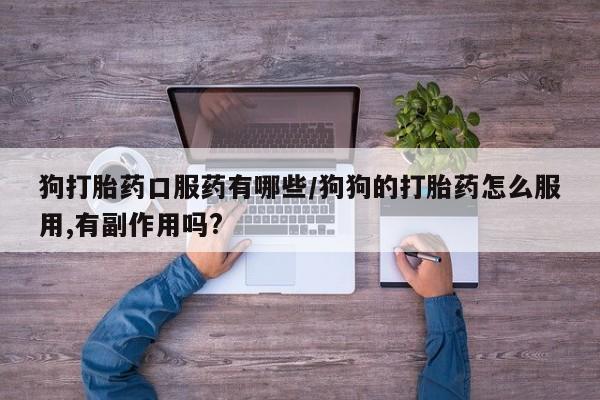 打胎药大月份用联系微信狗打胎药口服药有哪些/狗狗的打胎药怎么服用,有副作用吗?