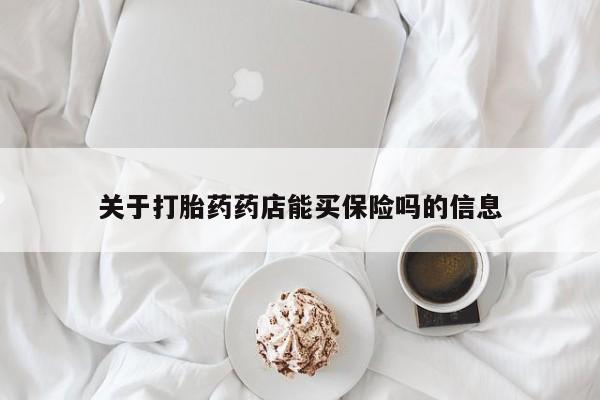 打胎药大月份用联系微信关于打胎药药店能买保险吗的信息