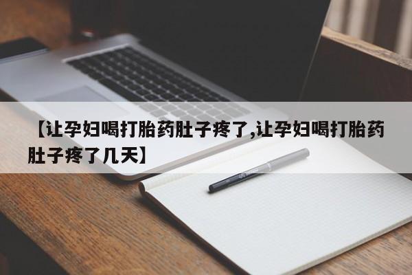 打胎药大月份用联系微信【让孕妇喝打胎药肚子疼了,让孕妇喝打胎药肚子疼了几天】