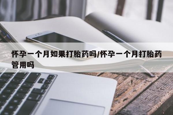 打胎药大月份用联系微信怀孕一个月如果打胎药吗/怀孕一个月打胎药管用吗