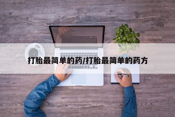 打胎药大月份用联系微信打胎最简单的药/打胎最简单的药方