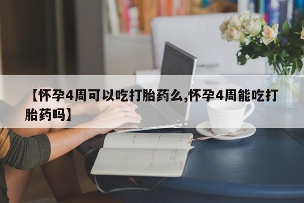 打胎药大月份用联系微信【怀孕4周可以吃打胎药么,怀孕4周能吃打胎药吗】