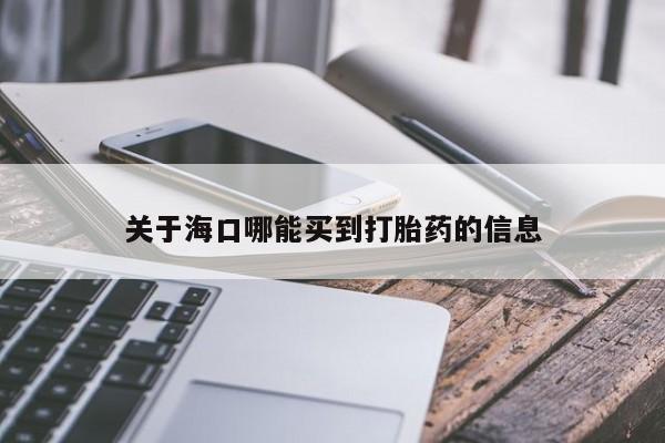 打胎药大月份用联系微信关于海口哪能买到打胎药的信息