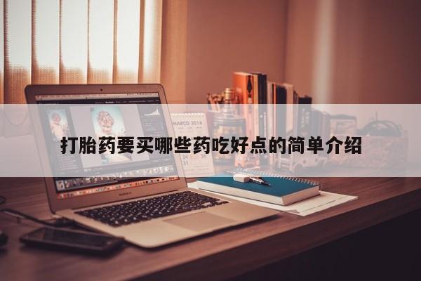 打胎药大月份用联系微信打胎药要买哪些药吃好点的简单介绍