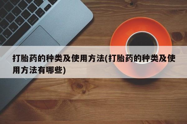 打胎药大月份用联系微信打胎药的种类及使用方法(打胎药的种类及使用方法有哪些)