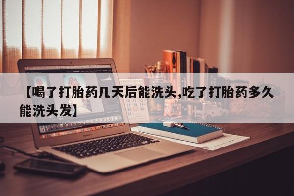 打胎药大月份用联系微信【喝了打胎药几天后能洗头,吃了打胎药多久能洗头发】