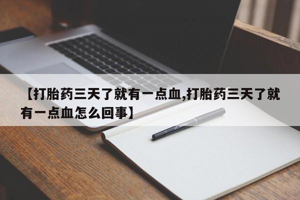 打胎药大月份用联系微信【打胎药三天了就有一点血,打胎药三天了就有一点血怎么回事】