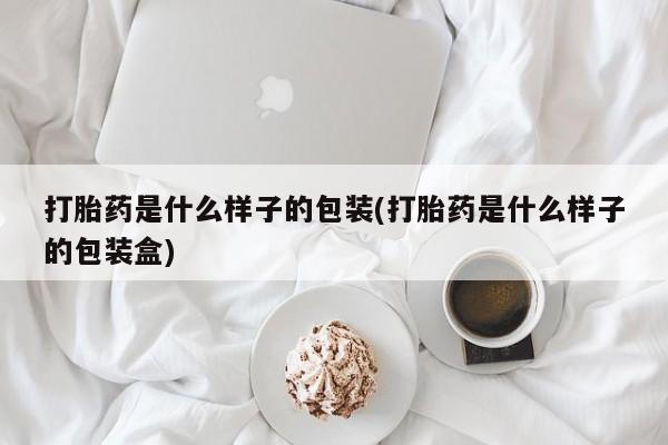 打胎药大月份用联系微信打胎药是什么样子的包装(打胎药是什么样子的包装盒)