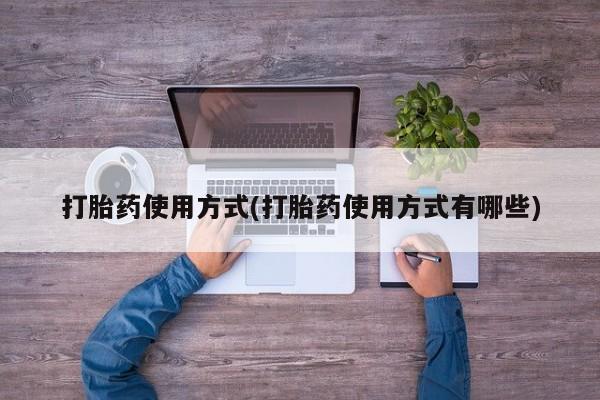 打胎药大月份用联系微信打胎药使用方式(打胎药使用方式有哪些)
