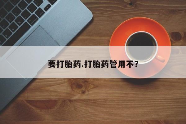 打胎药大月份用联系微信要打胎药.打胎药管用不？