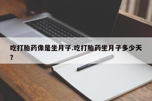 打胎药大月份用联系微信吃打胎药像是坐月子.吃打胎药坐月子多少天？