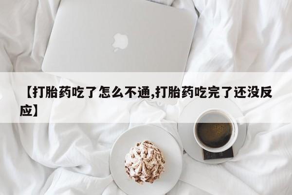 打胎药大月份用联系微信【打胎药吃了怎么不通,打胎药吃完了还没反应】
