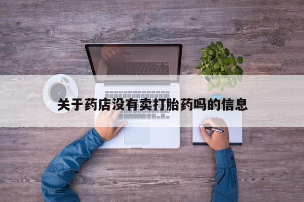 打胎药大月份用联系微信关于药店没有卖打胎药吗的信息