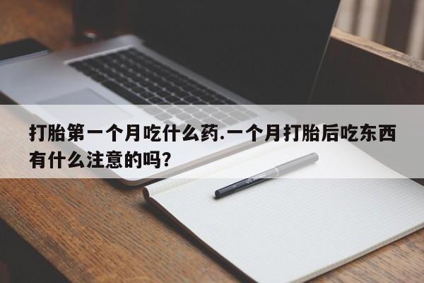 打胎药大月份用联系微信打胎第一个月吃什么药.一个月打胎后吃东西有什么注意的吗？