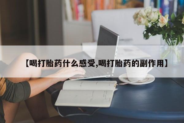 打胎药大月份用联系微信【喝打胎药什么感受,喝打胎药的副作用】