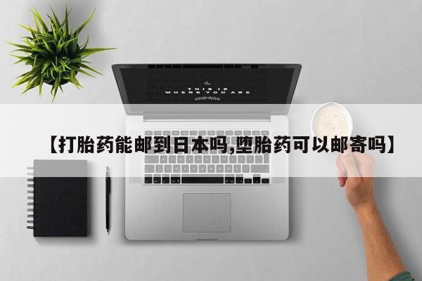 打胎药大月份用联系微信【打胎药能邮到日本吗,堕胎药可以邮寄吗】